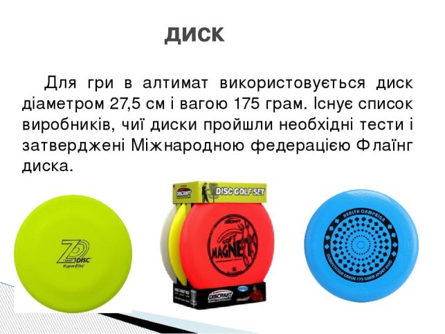 Для гри в алтимат використовується диск діаметром 27,5 см і вагою 175 грам. Існує список виробників, чиї диски пройшли необхідні тести і затверджен...